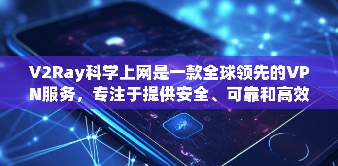 V2Ray科学上网是一款全球领先的VPN服务，专注于提供安全、可靠和高效VPN解决方案。它通过多种先进技术确保用户数据的安全和隐私。以下是对V2Ray的详细介绍