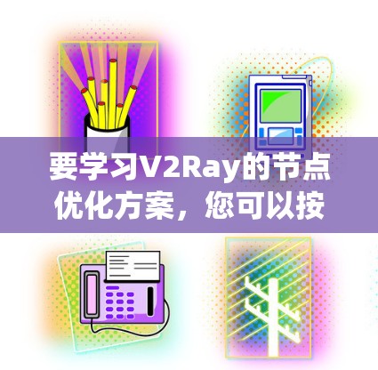 要学习V2Ray的节点优化方案，您可以按照以下步骤进行
