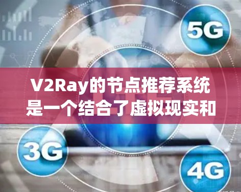V2Ray的节点推荐系统是一个结合了虚拟现实和人工智能的框架，主要用于在游戏、增强现实和虚拟现实环境中生成、推荐和操作AI模型和内容。以下是对V2Ray节点推荐系统的详细分析