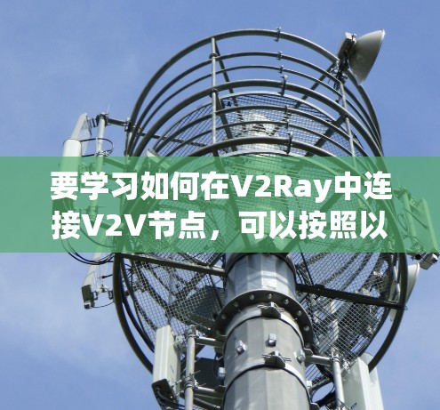 要学习如何在V2Ray中连接V2V节点，可以按照以下步骤进行