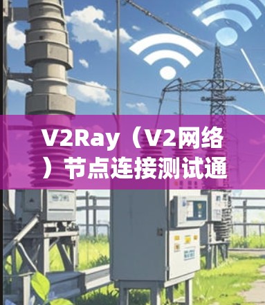 V2Ray（V2网络）节点连接测试通常用于验证V2Ray节点之间的通信连接是否正常、稳定、可靠，并且能够满足特定的工作需求。以下是一些常见的测试步骤和方法