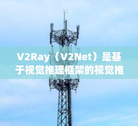 V2Ray（V2Net）是基于视觉推理框架的视觉推理系统，主要用于在图像中识别和理解节点之间的关系。以下是关于V2Ray节点检测的详细分析
