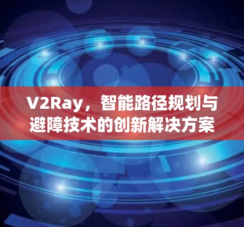 V2Ray，智能路径规划与避障技术的创新解决方案
