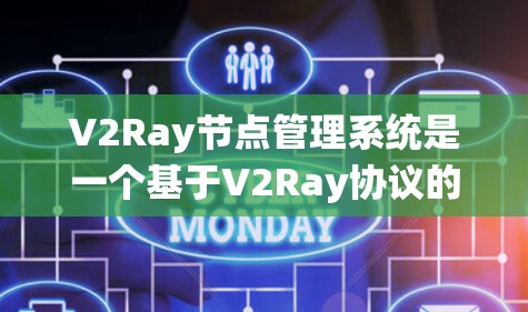 V2Ray节点管理系统是一个基于V2Ray协议的智能节点管理平台，主要用于管理、监控和优化节点的性能。以下是关于V2Ray节点管理系统的一些关键点和功能