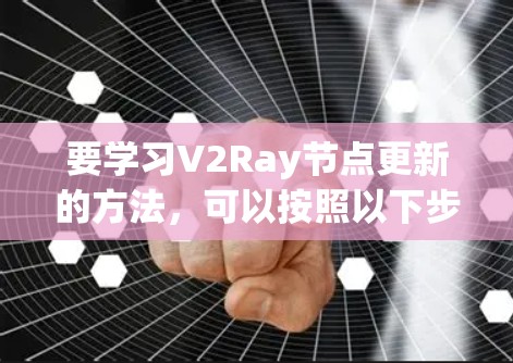 要学习V2Ray节点更新的方法，可以按照以下步骤进行
