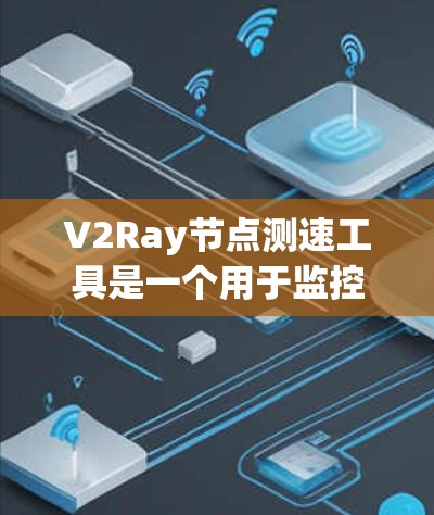 V2Ray节点测速工具是一个用于监控和分析V2Ray节点性能的工具，帮助开发者或编码者优化视频流编码效率。以下是对该工具的详细分析