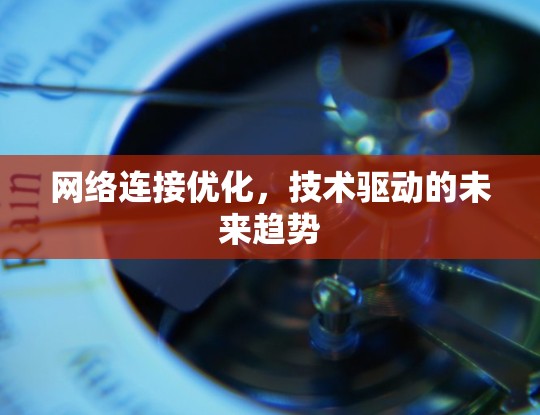 网络连接优化，技术驱动的未来趋势