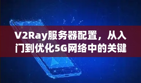 V2Ray服务器配置，从入门到优化5G网络中的关键因素