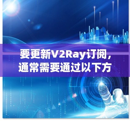 要更新V2Ray订阅，通常需要通过以下方法来实现。以下是一些常见的订阅更新方法，具体步骤可能因平台而异，因此建议根据具体的平台或功能模块进行调整
