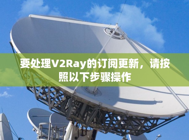 要处理V2Ray的订阅更新，请按照以下步骤操作