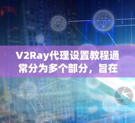 V2Ray代理设置教程通常分为多个部分，旨在帮助开发者优化游戏性能。以下是教程的常见结构和内容