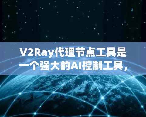 V2Ray代理节点工具是一个强大的AI控制工具，尤其适合用于游戏控制。以下是针对该工具的详细指南