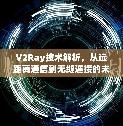 V2Ray技术解析，从远距离通信到无缝连接的未来
