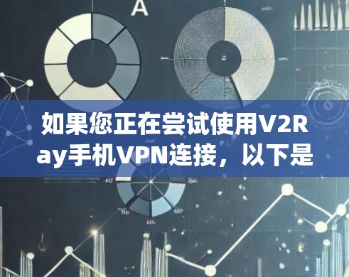 如果您正在尝试使用V2Ray手机VPN连接，以下是详细的步骤指南
