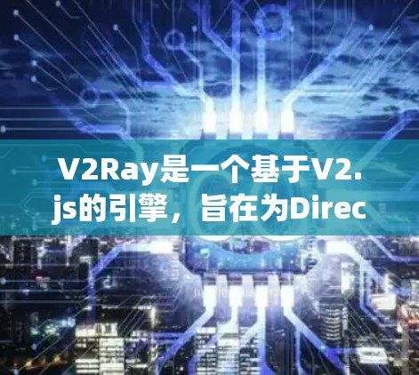 V2Ray是一个基于V2.js的引擎，旨在为DirectX开发提供一个高质量的3D引擎。以下是其安装和配置的主要特点
