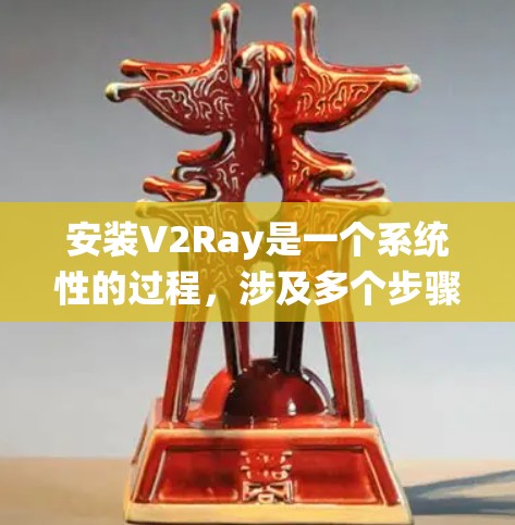 安装V2Ray是一个系统性的过程，涉及多个步骤和工具，确保每个步骤都正确执行。以下是一个详细且结构化的安装指南