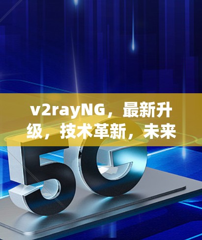 v2rayNG，最新升级，技术革新，未来无限可能
