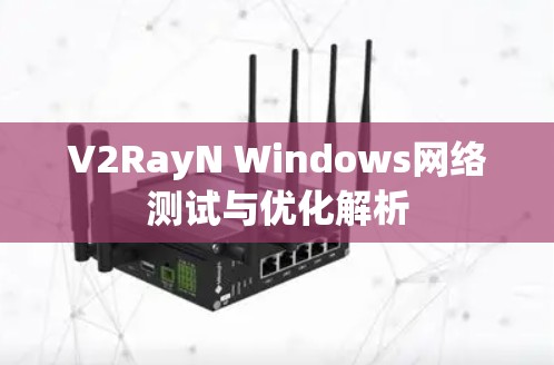 V2RayN Windows网络测试与优化解析