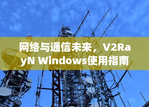 网络与通信未来，V2RayN Windows使用指南