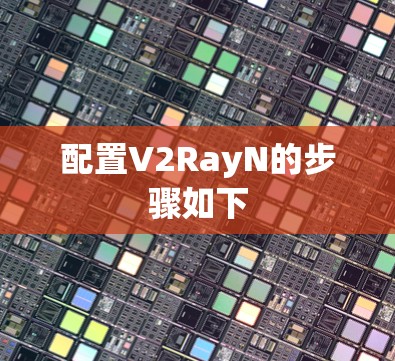配置V2RayN的步骤如下