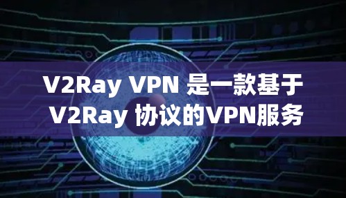 V2Ray VPN 是一款基于 V2Ray 协议的VPN服务，提供安全、可靠、高效的网络连接。如果你正在寻找VPN解决方案，以下是一些详细的步骤和建议，帮助你下载并使用 V2Ray VPN