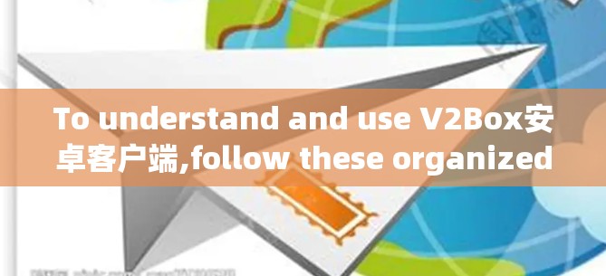 To understand and use V2Box安卓客户端,follow these organized steps: