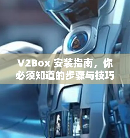 V2Box 安装指南，你必须知道的步骤与技巧