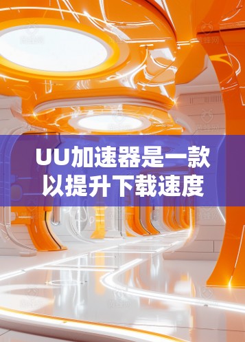 UU加速器是一款以提升下载速度为目标的在线加速器，支持多种文件和视频的快速加载。以下是使用UU加速器的基本步骤