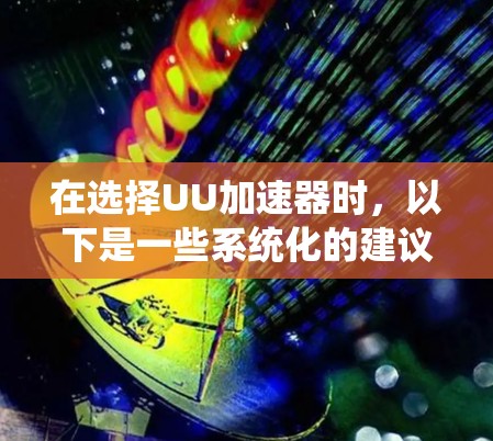 在选择UU加速器时，以下是一些系统化的建议
