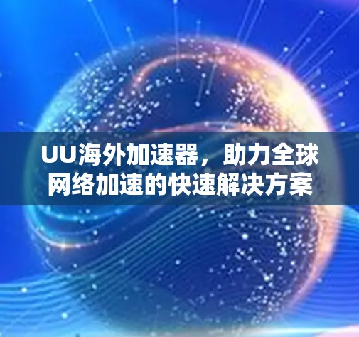 UU海外加速器，助力全球网络加速的快速解决方案