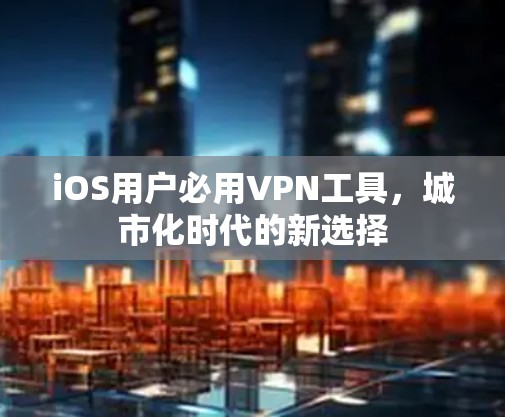 iOS用户必用VPN工具，城市化时代的新选择