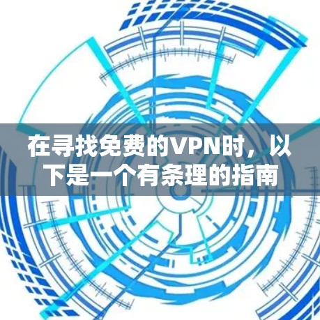 在寻找免费的VPN时，以下是一个有条理的指南，帮助你选择合适的VPN服务