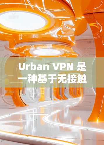 Urban VPN 是一种基于无接触点（UFW）的VPN协议，允许用户在不使用任何设备的情况下访问互联网。以下是关于Urban VPN 的详细信息