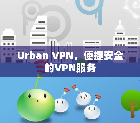 Urban VPN，便捷安全的VPN服务