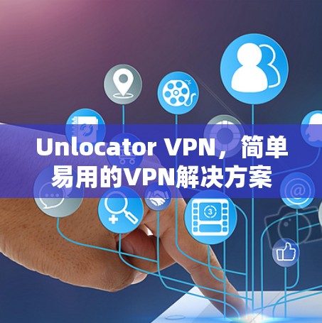 Unlocator VPN，简单易用的VPN解决方案