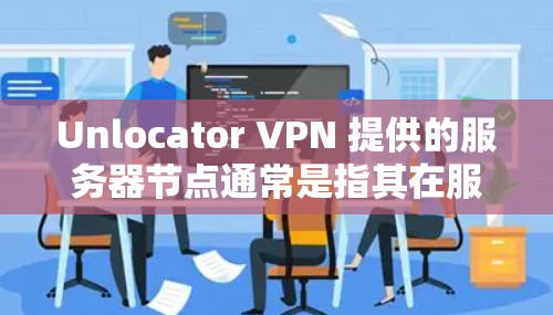 Unlocator VPN 提供的服务器节点通常是指其在服务器端支持的端点数量。具体数量可能会因服务器而异，但通常在几百个左右。以下是关于Unlocator VPN服务器节点和速度测试的一些信息