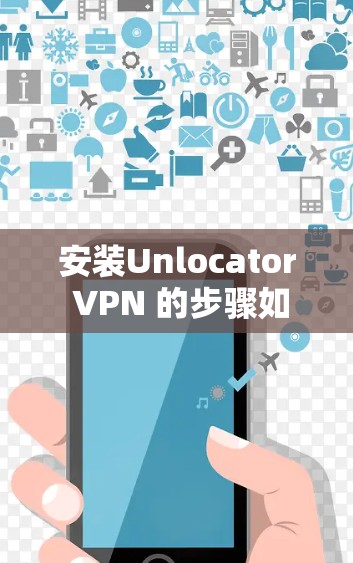 安装Unlocator VPN 的步骤如下