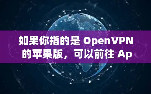如果你指的是 OpenVPN 的苹果版，可以前往 Apple App Store 下载。OpenVPN 提供多种版本，其中一个是 OpenVPN 1.主要功能包括防火墙、VPN连接、多设备支持等