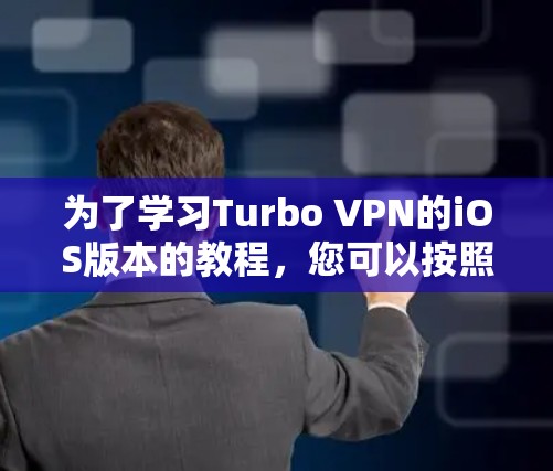 为了学习Turbo VPN的iOS版本的教程，您可以按照以下步骤进行