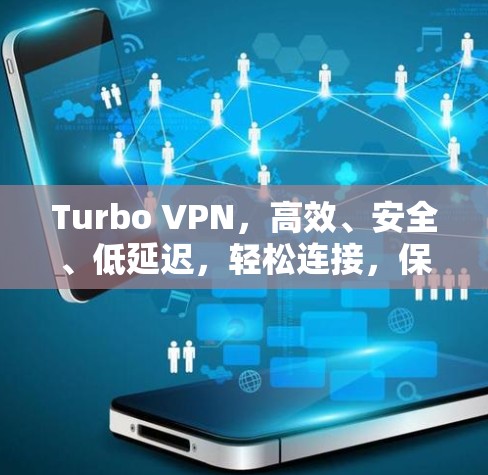 Turbo VPN，高效、安全、低延迟，轻松连接，保护你的网络连接