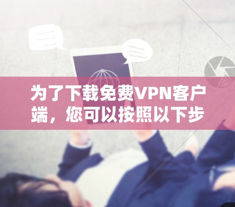 为了下载免费VPN客户端，您可以按照以下步骤操作
