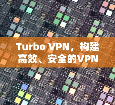 Turbo VPN，构建高效、安全的VPN解决方案