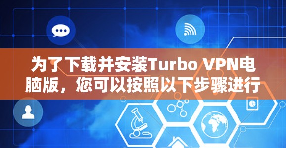 为了下载并安装Turbo VPN电脑版，您可以按照以下步骤进行操作
