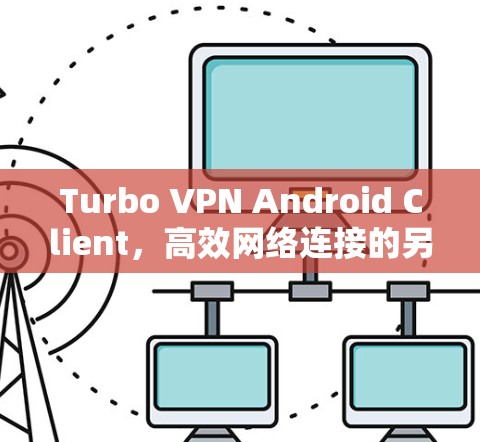 Turbo VPN Android Client，高效网络连接的另一选择