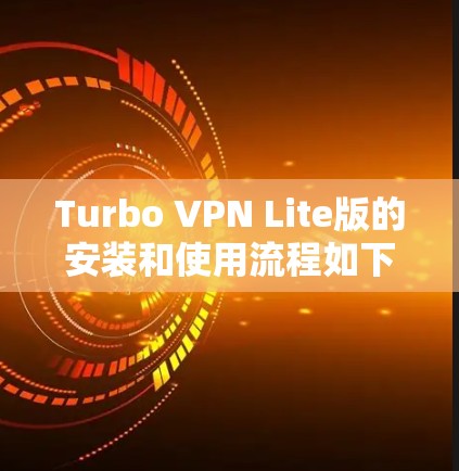 Turbo VPN Lite版的安装和使用流程如下