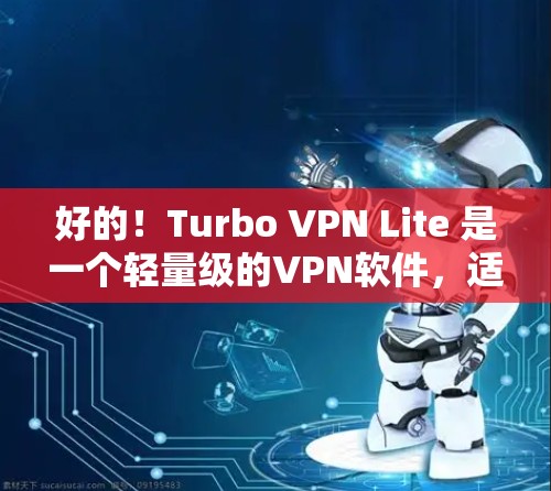 好的！Turbo VPN Lite 是一个轻量级的VPN软件，适合在需要简单配置和快速连接网络的情况下使用。为了帮助你轻松安装并使用Turbo VPN Lite，以下是详细的安装步骤