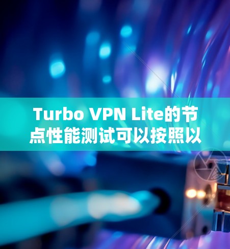 Turbo VPN Lite的节点性能测试可以按照以下步骤进行
