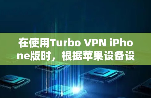 在使用Turbo VPN iPhone版时，根据苹果设备设置进行调整，以下是详细的步骤