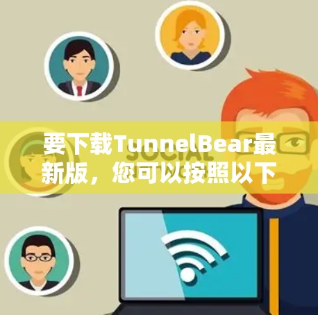 要下载TunnelBear最新版，您可以按照以下步骤操作