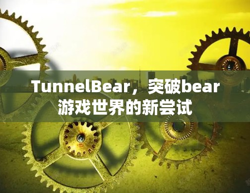 TunnelBear，突破bear游戏世界的新尝试